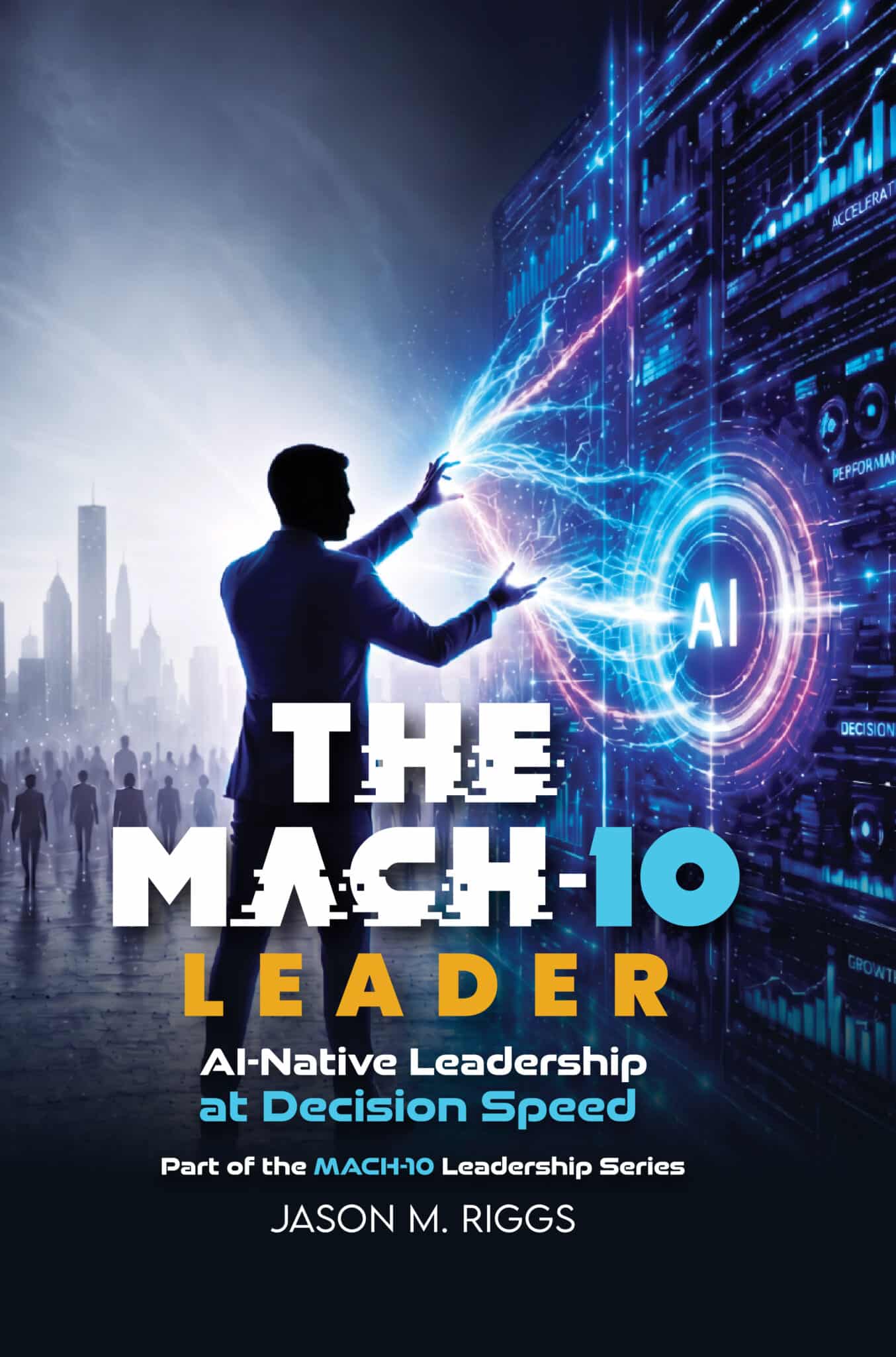 The MACH-10 Leader: AI-Native Leadership at Decision Speed · Available Now by Jason M. Riggs
